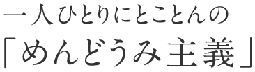 一人ひとりにとことんの「めんどうみ主義」